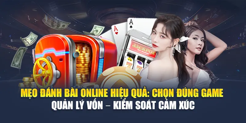 Mẹo đánh bài online hiệu quả: Chọn đúng game – Quản lý vốn – Kiểm soát cảm xúc